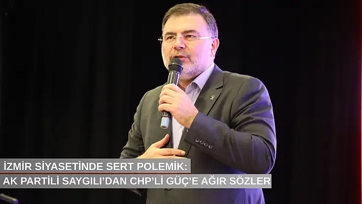 İzmir siyasetinde sert polemik: AK Partili Saygılı’dan CHP’li Güç’e ağır sözler