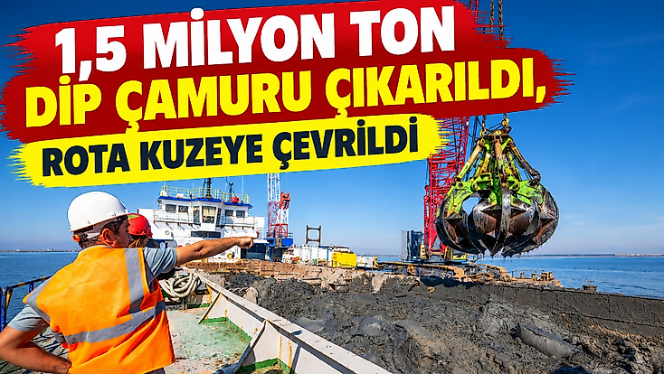 1,5 milyon ton dip çamuru çıkarıldı, rota kuzeye çevrildi