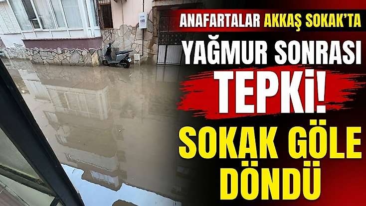 Anafartalar Akkaş Sokak’ta yağmur sonrası tepki! Sokak göle döndü