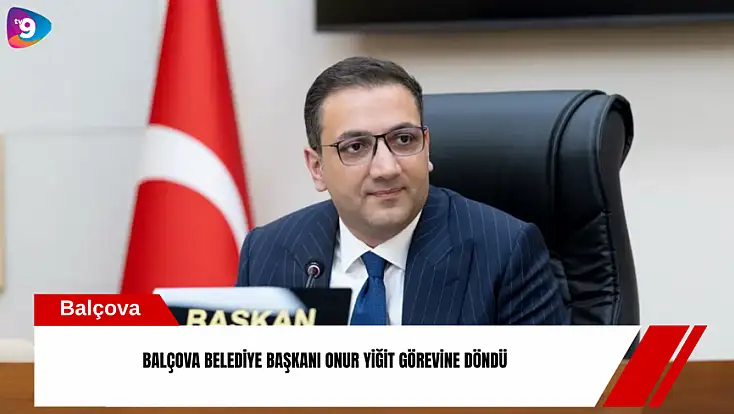 Balçova Belediye Başkanı Onur Yiğit görevine döndü