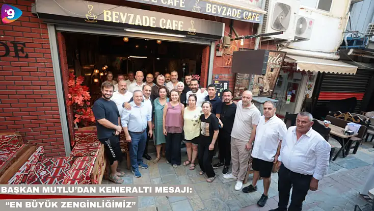 Başkan Mutlu’dan Kemeraltı mesajı: “En büyük zenginliğimiz”