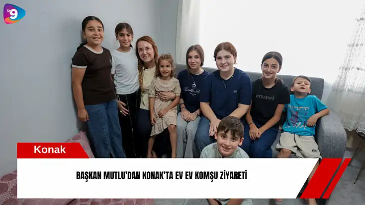 Başkan Mutlu’dan Konak’ta ev ev komşu ziyareti