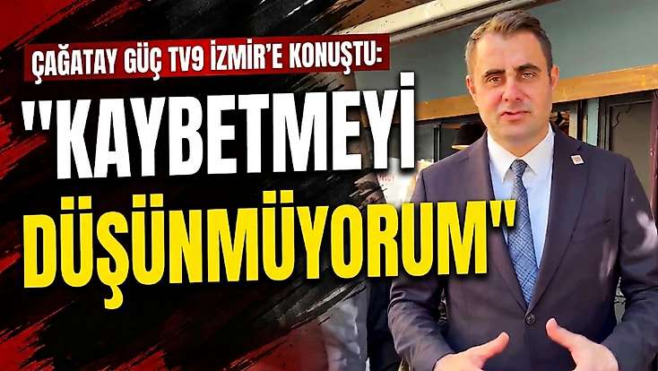 Çağatay Güç TV9 İzmir’e konuştu: 'Kaybetmeyi düşünmüyorum'
