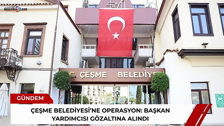 Çeşme Belediyesi’ne operasyon: Başkan Yardımcısı gözaltına alındı