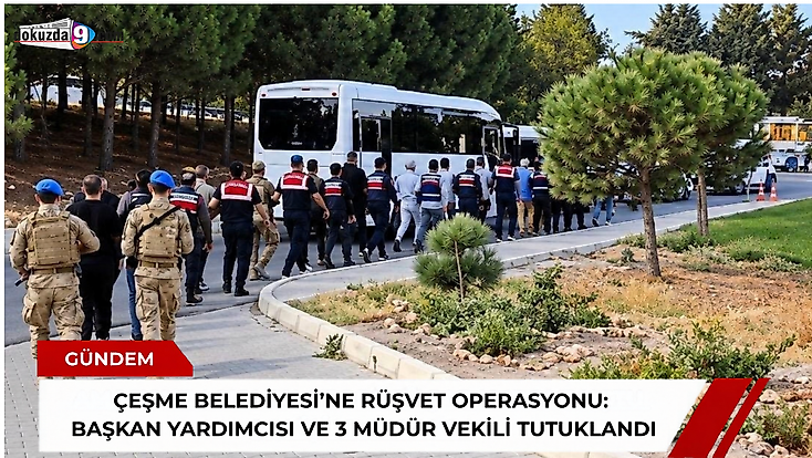 Çeşme Belediyesi’ne rüşvet operasyonu: Başkan yardımcısı ve 3 müdür vekili tutuklandı