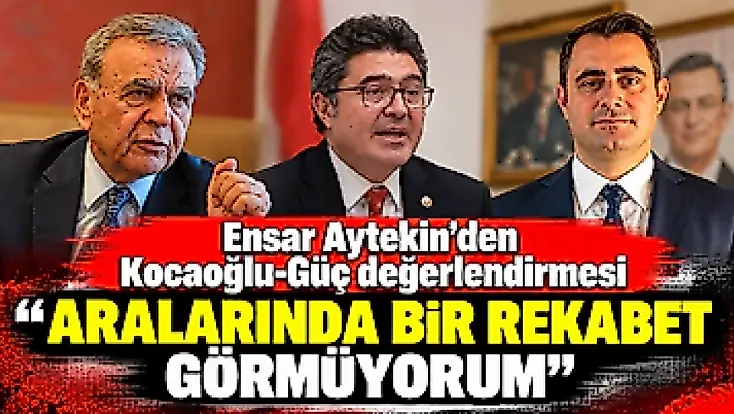 Ensar Aytekin’den Kocaoğlu-Güç değerlendirmesi ‘Aralarında bir rekabet görmüyorum’