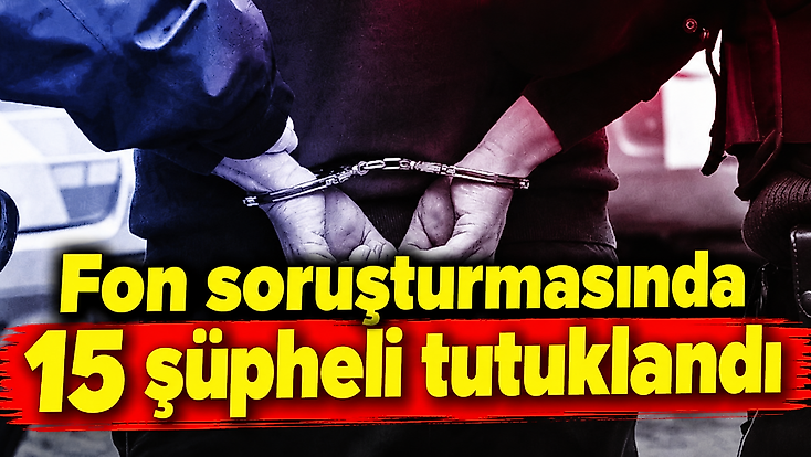 Fon soruşturmasında 15 şüpheli tutuklandı