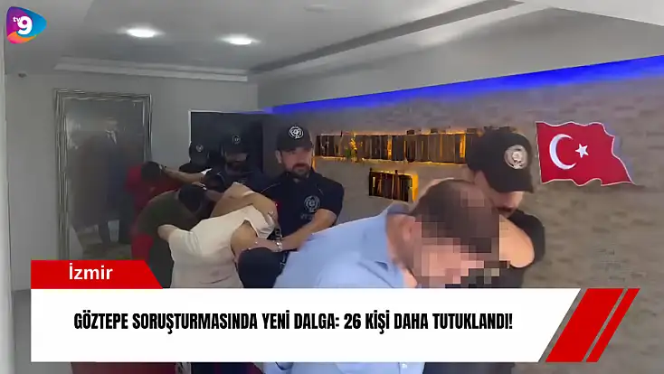 Göztepe soruşturmasında yeni dalga: 26 kişi daha tutuklandı!