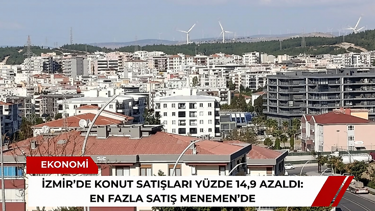 İzmir’de konut satışları yüzde 14,9 azaldı: En fazla satış Menemen’de