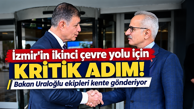 İzmir’in ikinci çevre yolu için kritik adım! Bakan Uraloğlu ekipleri kente gönderiyor