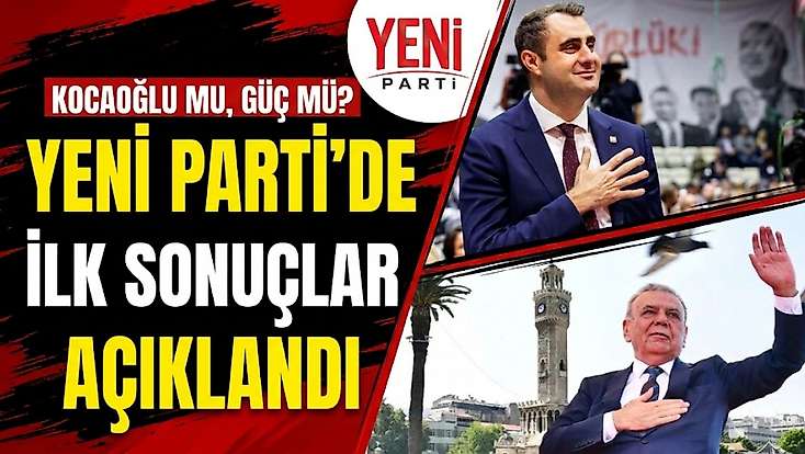 Kocaoğlu mu, Güç mü? YENİ Parti’de ilk sonuçlar açıklandı