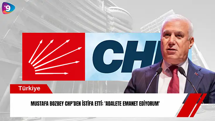 Mustafa Bozbey CHP’den istifa etti: 'Adalete emanet ediyorum'
