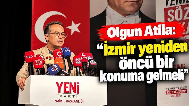 Olgun Atilla: 'İzmir yeniden öncü bir konuma gelmeli'