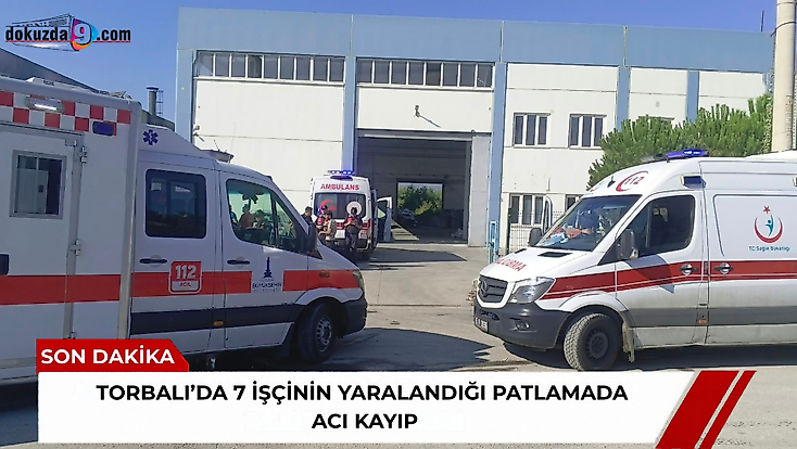 Torbalı’da 7 işçinin yaralandığı patlamada acı kayıp