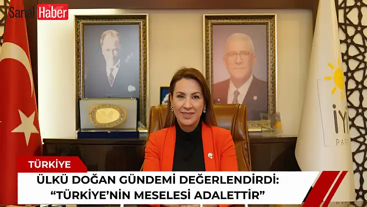 Ülkü Doğan gündemi değerlendirdi: 'Türkiye’nin meselesi adalettir'