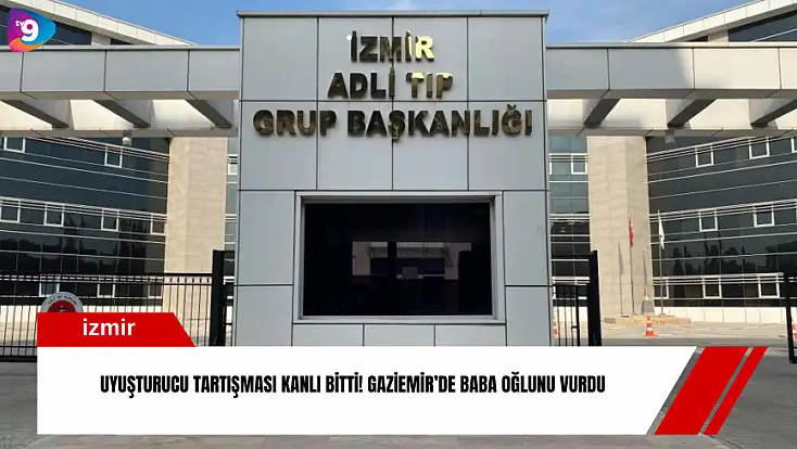 Uyuşturucu tartışması kanlı bitti! Gaziemir’de baba oğlunu vurdu