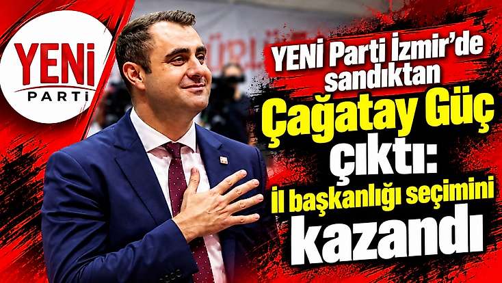 YENİ Parti İzmir'de sandıktan Çağatay Güç çıktı: İl Başkanlığı Seçimini kazandı