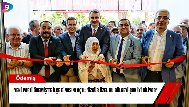 YENİ Parti Ödemiş’te ilçe binasını açtı: 'Özgür Özel bu bölgeyi çok iyi biliyor'