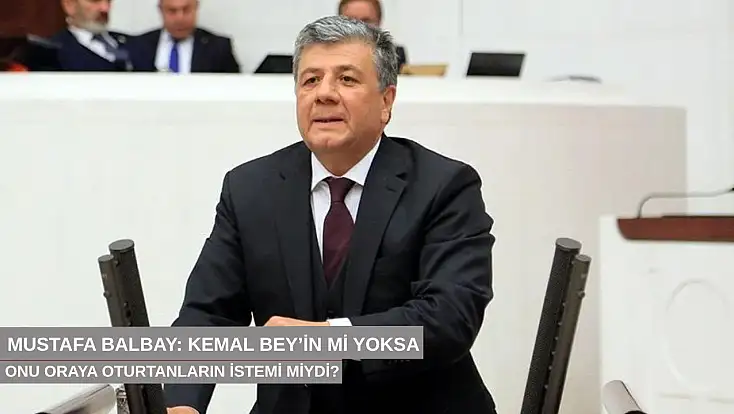 Mustafa Balbay: Kemal Bey’in mi yoksa onu oraya oturtanların mı istemi?