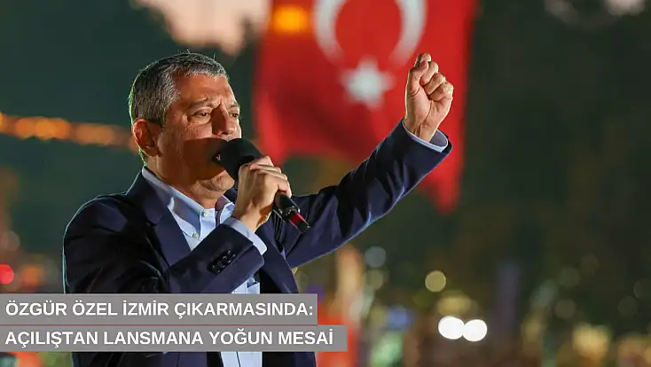 Özgür Özel İzmir çıkarmasında: Açılıştan lansmana yoğun mesai