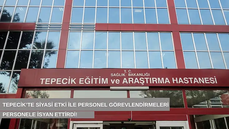 Tepecik’te siyasi etki ile personel görevlendirmeleri personele isyan ettirdi!
