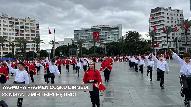 Yağmura rağmen coşku dinmedi: 23 Nisan İzmir’i birleştirdi