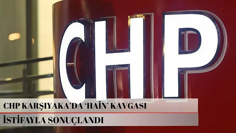 CHP Karşıyaka'da 'hain' kavgası istifayla sonuçlandı
