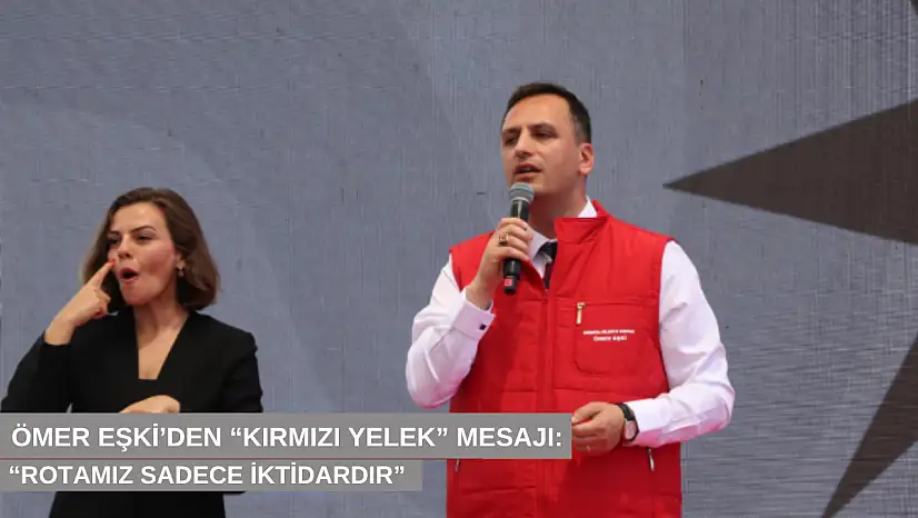 Ömer Eşki'den 'kırmızı yelek' mesajı: 'Rotamız sadece iktidardır'