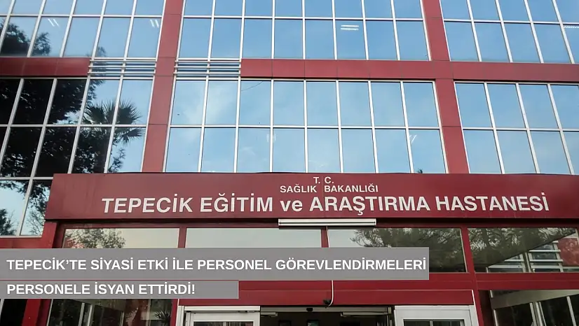 Tepecik'te siyasi etki ile personel görevlendirmeleri personele isyan ettirdi!
