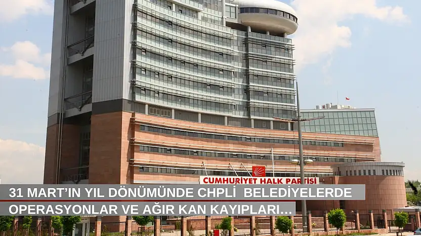 31 Mart'ın yıl dönümünde CHPli  belediyelerde operasyonlar ve ağır kan kayıpları…