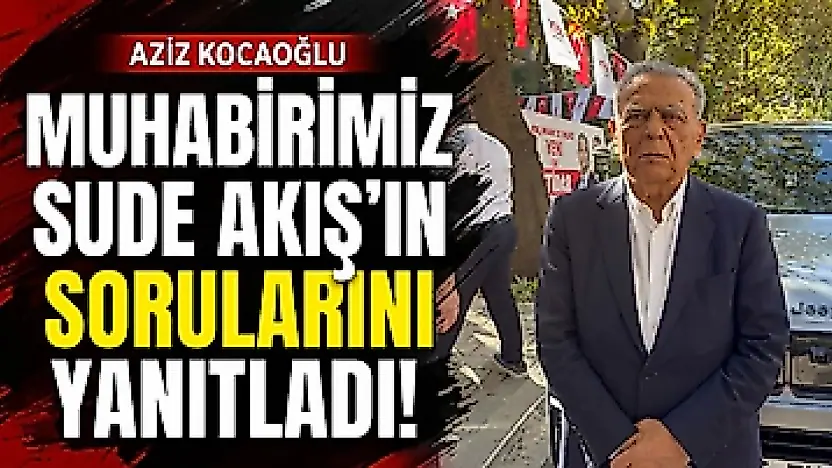 Aziz Kocaoğlu muhabirimiz Sude Akış'ın sorularını yanıtladı