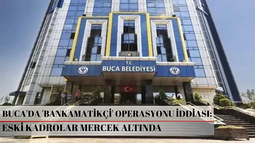 Buca'da 'Bankamatikçi' operasyonu iddiası: Eski kadrolar mercek altında