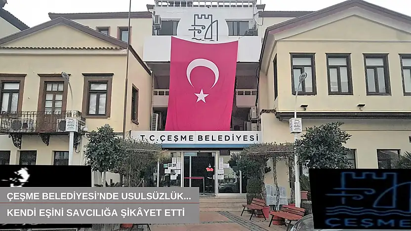 Çeşme Belediyesi'nde usulsüzlük... Kendi eşini savcılığa şikâyet etti