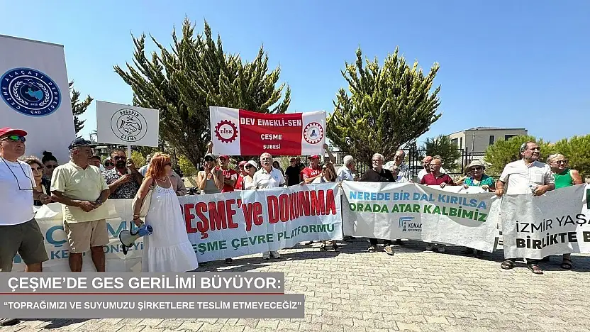 Çeşme'de GES gerilimi büyüyor: 'Toprağımızı ve suyumuzu şirketlere teslim etmeyeceğiz'