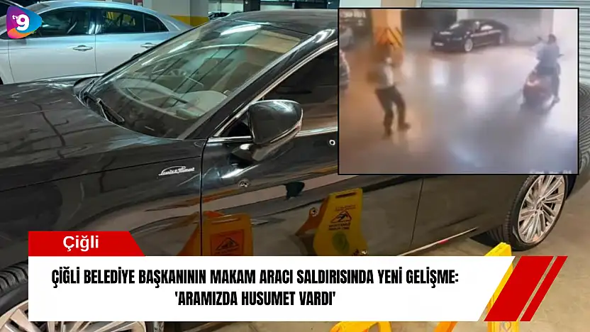 Çiğli belediye başkanının makam aracı saldırısında yeni gelişme: 'Aramızda husumet vardı'
