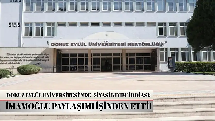 Dokuz Eylül Üniversitesi'nde 'siyasi kıyım' iddiası: İmamoğlu paylaşımı işinden etti