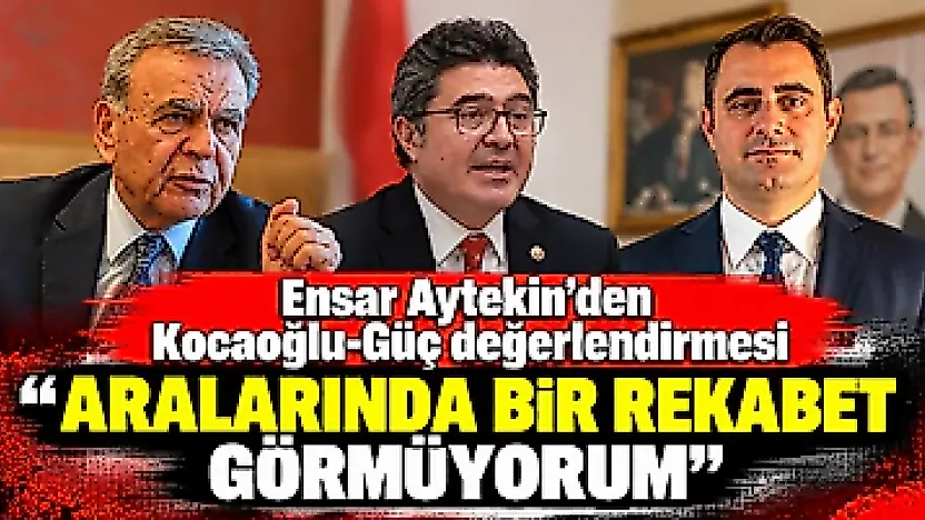 Ensar Aytekin'den Kocaoğlu-Güç değerlendirmesi 'Aralarında bir rekabet görmüyorum'