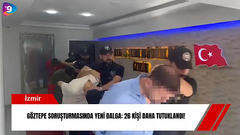 Göztepe soruşturmasında yeni dalga: 26 kişi daha tutuklandı!