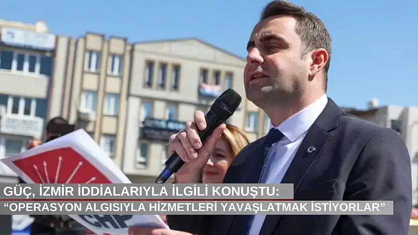 Güç, İzmir iddialarıyla ilgili konuştu: 'Operasyon algısıyla hizmetleri yavaşlatmak istiyorlar'