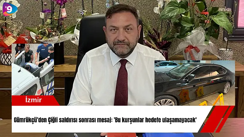 Gümrükçü'den Çiğli saldırısı sonrası mesaj: 'Bu kurşunlar hedefe ulaşamayacak'
