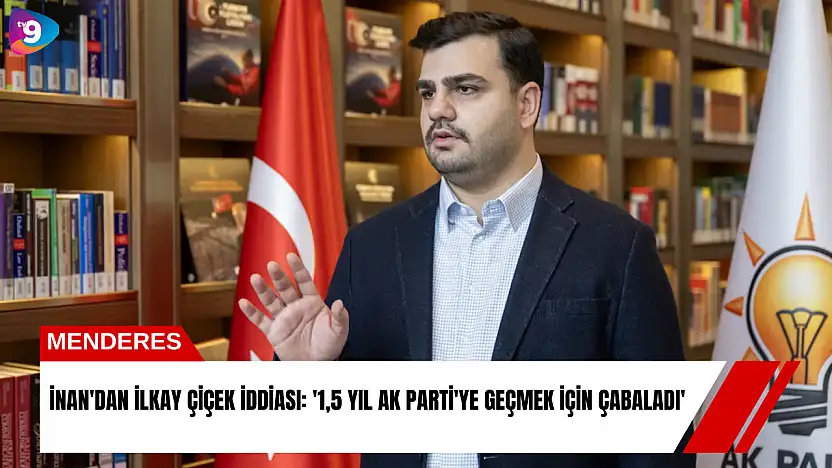İnan'dan İlkay Çiçek iddiası: '1,5 yıl AK Parti'ye geçmek için çabaladı'