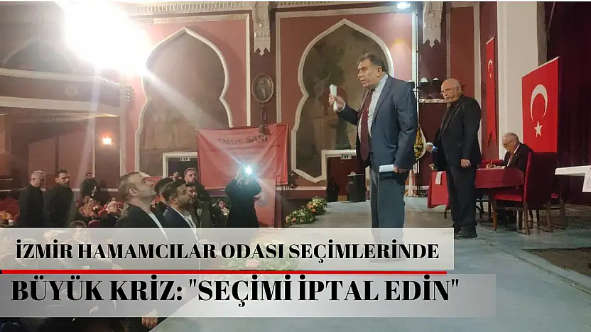 İzmir Hamamcılar Odası seçimlerinde büyük kriz: 'Seçimi iptal edin'