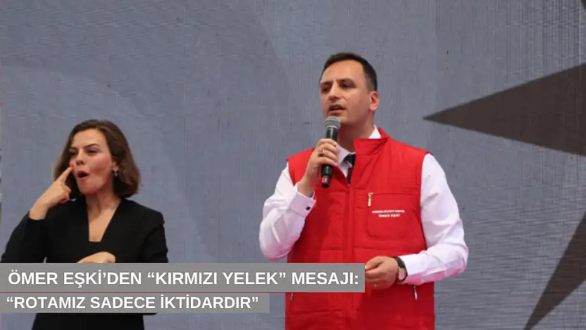 Ömer Eşki'den 'kırmızı yelek' mesajı: 'Rotamız sadece iktidardır'