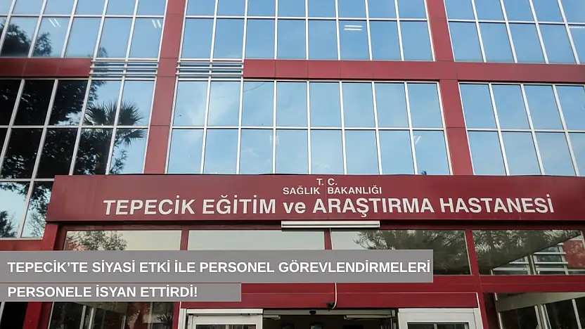 Tepecik'te siyasi etki ile personel görevlendirmeleri personele isyan ettirdi!