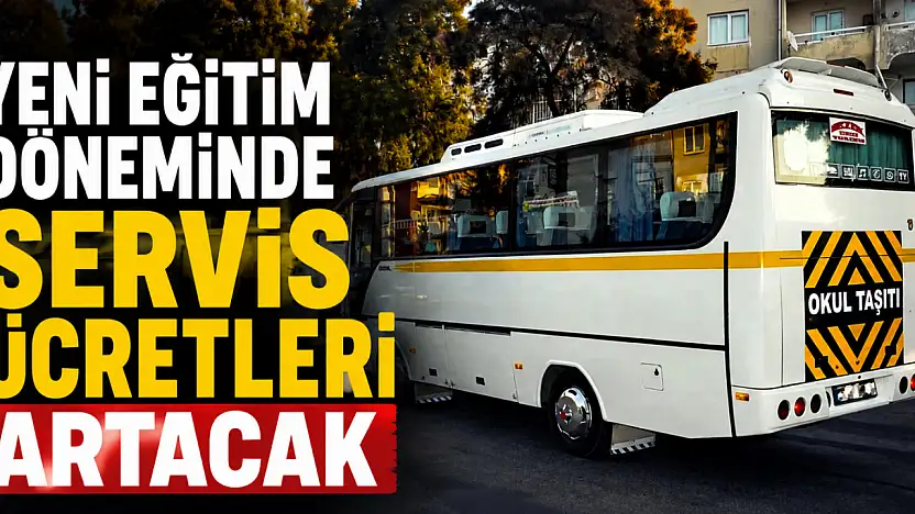Yeni Eğitim Döneminde servis ücretleri artacak
