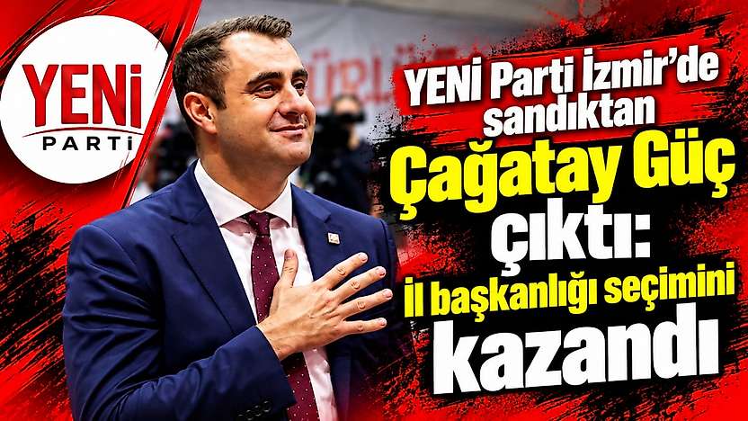 YENİ Parti İzmir'de sandıktan Çağatay Güç çıktı: İl Başkanlığı Seçimini kazandı
