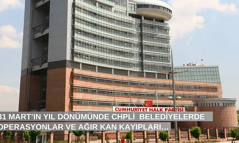 31 Mart'ın yıl dönümünde CHPli  belediyelerde operasyonlar ve ağır kan kayıpları…