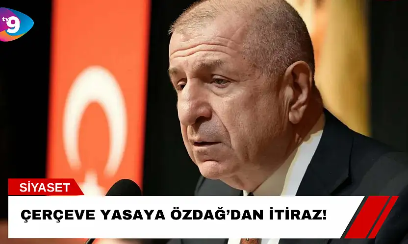 Çerçeve Yasaya Özdağ'dan İtiraz!
