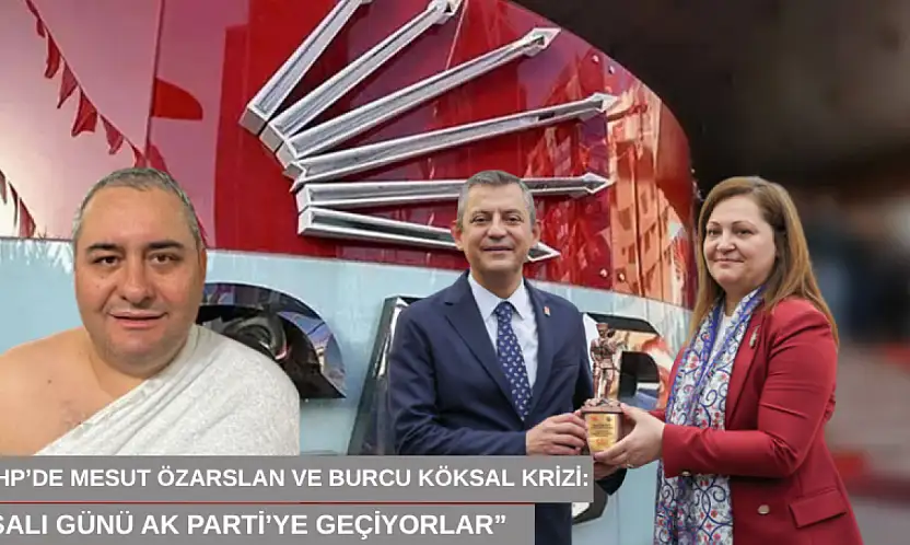 CHP'de Mesut Özarslan ve Burcu Köksal krizi: 'Salı günü AK Parti'ye geçiyorlar'