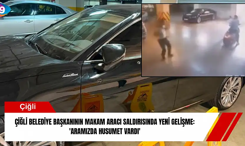 Çiğli belediye başkanının makam aracı saldırısında yeni gelişme: 'Aramızda husumet vardı'